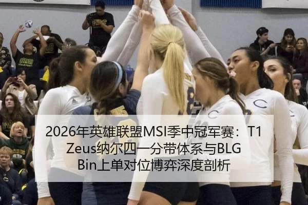 2026年英雄联盟MSI季中冠军赛：T1 Zeus纳尔四一分带体系与BLG Bin上单对位博弈深度剖析